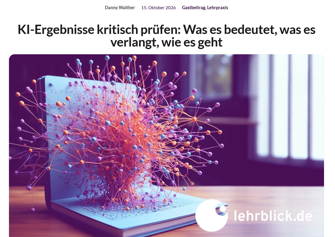 Kopfbereich des Gastbeitrags von Danny Walther auf lehrblick.de vom 15. Oktober 2026 (Rubriken Gastbeitrag, Lehrpraxis) mit der Überschrift „KI-Ergebnisse kritisch prüfen: Was es bedeutet, was es verlangt, wie es geht“ und einer Grafik aus einem aufgeschlagenen Buch, aus dem ein leuchtendes Netz aus Punkten und Linien aufsteigt.